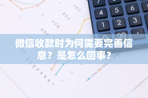 微信收款时为何需要完善信息？是怎么回事？