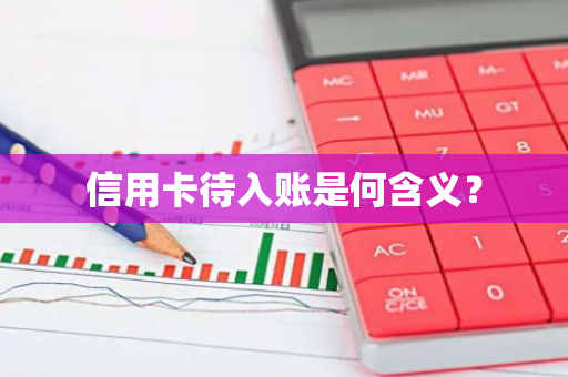 信用卡待入账是何含义？