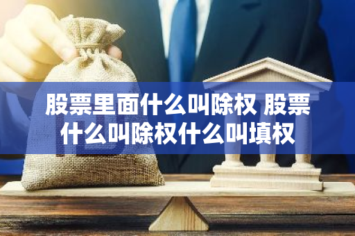 股票里面什么叫除权 股票什么叫除权什么叫填权