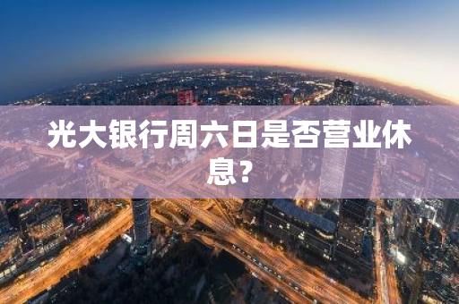光大银行周六日是否营业休息？