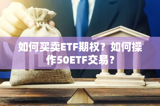 如何买卖ETF期权？如何操作50ETF交易？