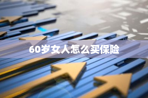 60岁女人怎么买保险