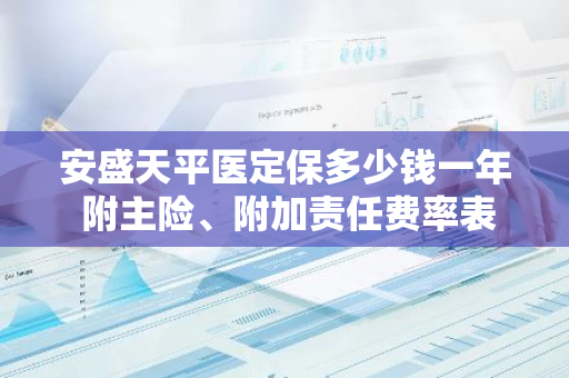 安盛天平医定保多少钱一年 附主险、附加责任费率表