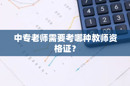 中专老师需要考哪种教师资格证？
