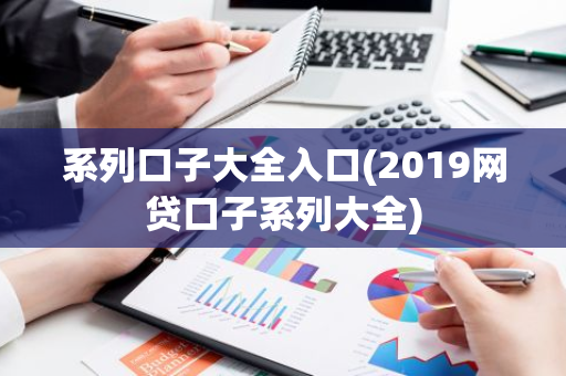 系列口子大全入口(2019网贷口子系列大全)