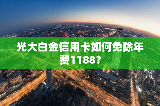 光大白金信用卡如何免除年费1188？
