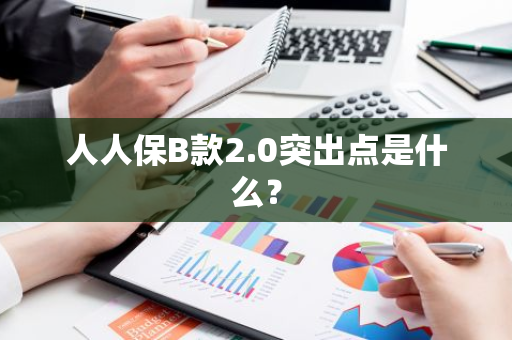 人人保B款2.0突出点是什么？