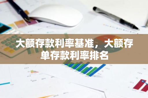 大额存款利率基准，大额存单存款利率排名