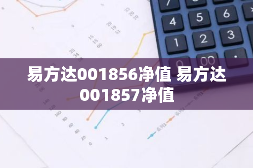 易方达001856净值 易方达001857净值