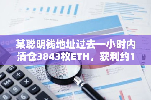 某聪明钱地址过去一小时内清仓3843枚ETH，获利约127万美元