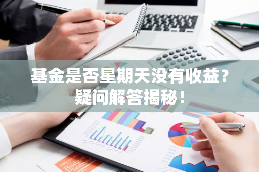 基金是否星期天没有收益？疑问解答揭秘！