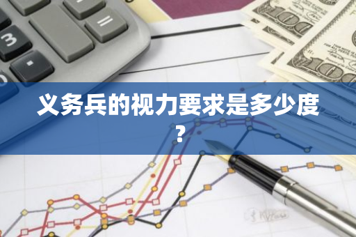 义务兵的视力要求是多少度？