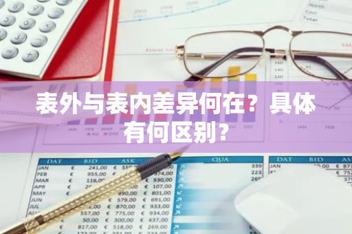 表外与表内差异何在？具体有何区别？