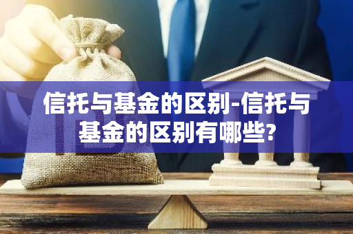信托与基金的区别-信托与基金的区别有哪些?