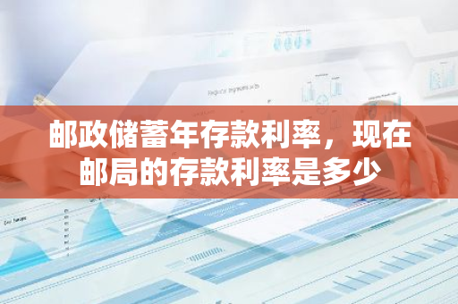 邮政储蓄年存款利率，现在邮局的存款利率是多少