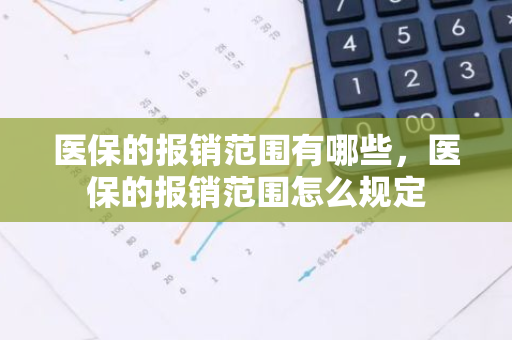 医保的报销范围有哪些，医保的报销范围怎么规定