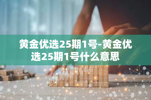 黄金优选25期1号-黄金优选25期1号什么意思