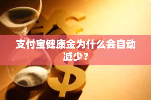 支付宝健康金为什么会自动减少？