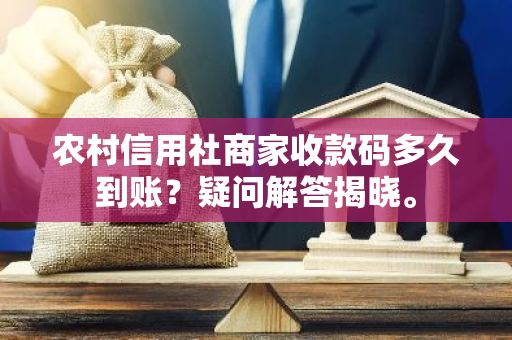 农村信用社商家收款码多久到账？疑问解答揭晓。