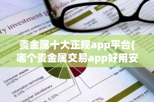 贵金属十大正规app平台(哪个贵金属交易app好用安全靠谱)