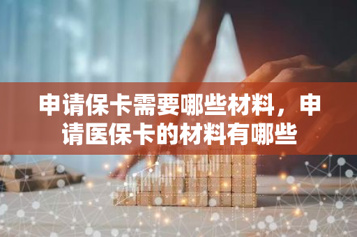 申请保卡需要哪些材料，申请医保卡的材料有哪些