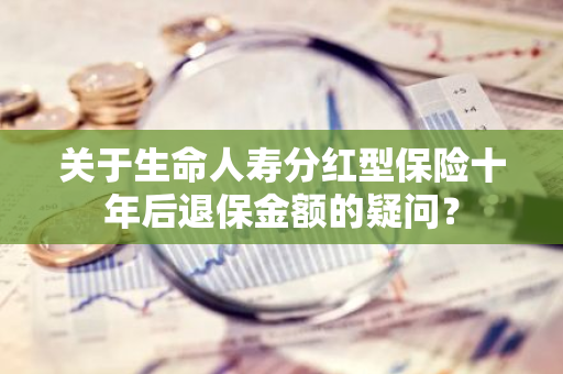关于生命人寿分红型保险十年后退保金额的疑问？