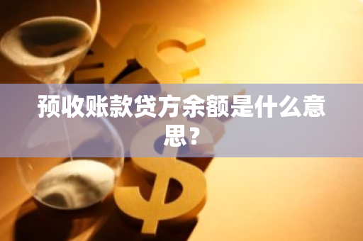 预收账款贷方余额是什么意思？