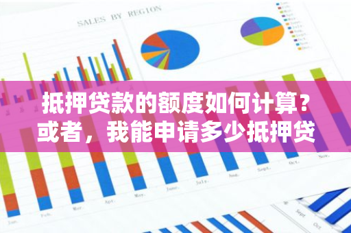 抵押贷款的额度如何计算？或者，我能申请多少抵押贷款的额度？