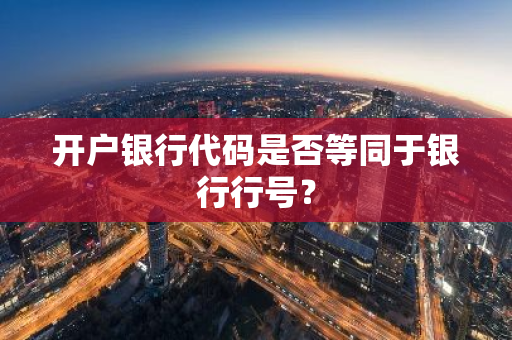 开户银行代码是否等同于银行行号？