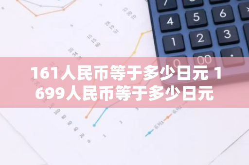 161人民币等于多少日元 1699人民币等于多少日元
