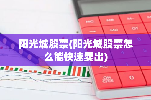 阳光城股票(阳光城股票怎么能快速卖出)