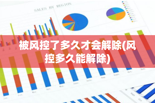 被风控了多久才会解除(风控多久能解除)