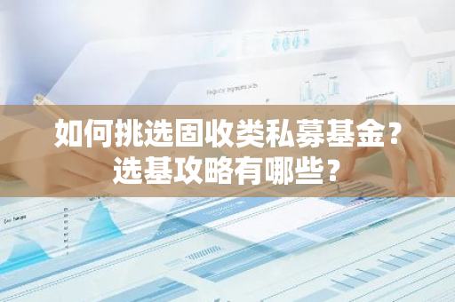 如何挑选固收类私募基金？选基攻略有哪些？