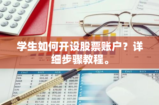 学生如何开设股票账户？详细步骤教程。