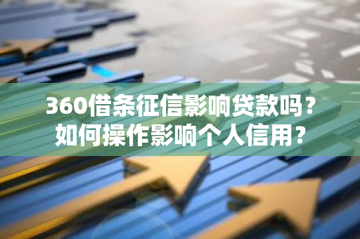 360借条征信影响贷款吗？如何操作影响个人信用？