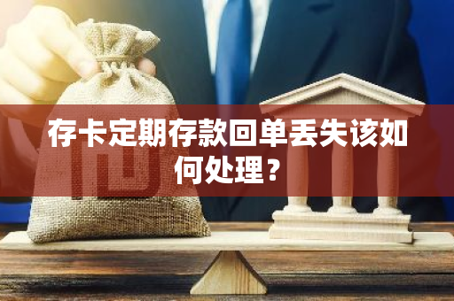存卡定期存款回单丢失该如何处理？