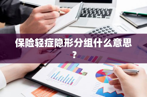 保险轻症隐形分组什么意思？