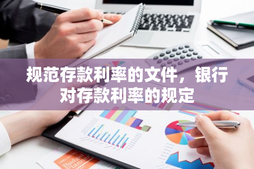 规范存款利率的文件，银行对存款利率的规定