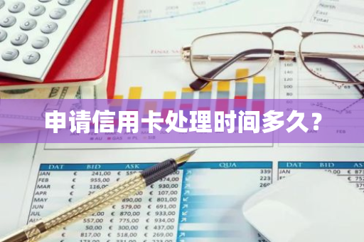 申请信用卡处理时间多久？