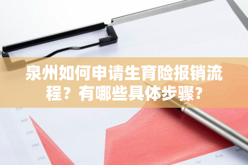 泉州如何申请生育险报销流程？有哪些具体步骤？
