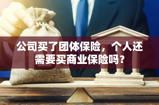 公司买了团体保险，个人还需要买商业保险吗？