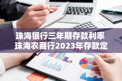 珠海银行三年期存款利率 珠海农商行2023年存款定期利率