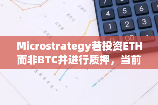Microstrategy若投资ETH而非BTC并进行质押，当前持仓价值达149亿美元
