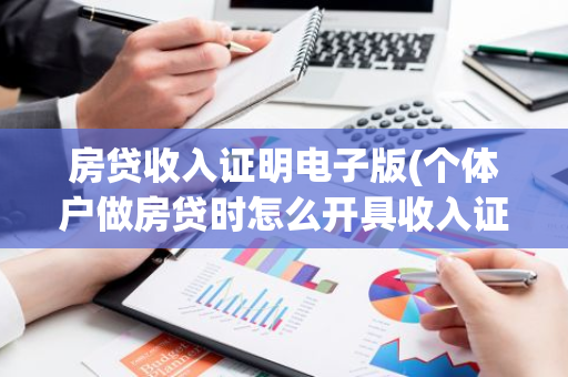 房贷收入证明电子版(个体户做房贷时怎么开具收入证明)