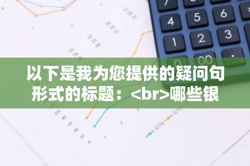 以下是我为您提供的疑问句形式的标题： 哪些银行已恢复贵金属交易服务？