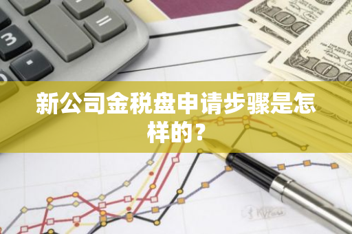 新公司金税盘申请步骤是怎样的？