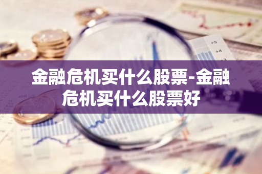 金融危机买什么股票-金融危机买什么股票好