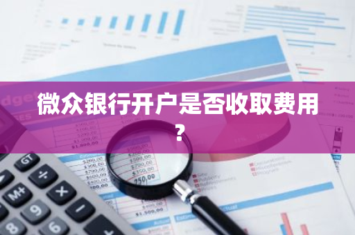微众银行开户是否收取费用？