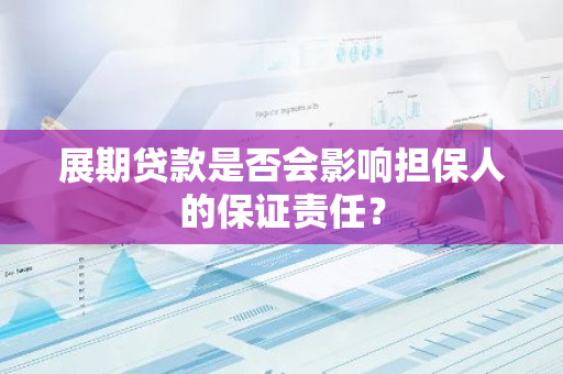 展期贷款是否会影响担保人的保证责任？