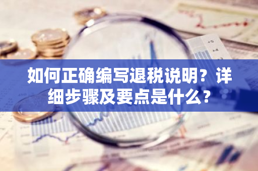 如何正确编写退税说明？详细步骤及要点是什么？